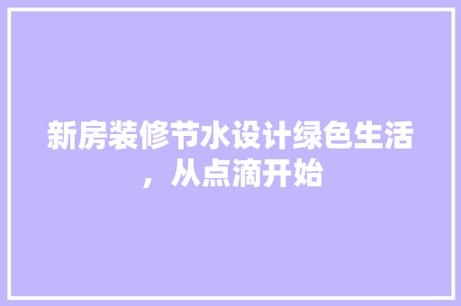 新房装修节水设计绿色生活，从点滴开始