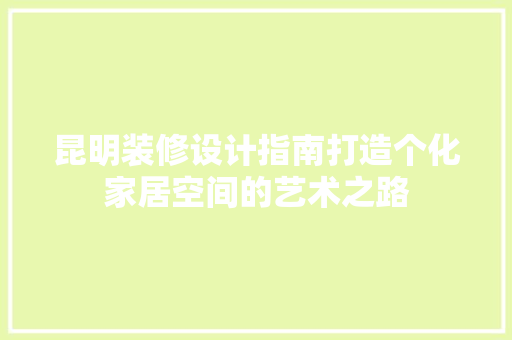 昆明装修设计指南打造个化家居空间的艺术之路