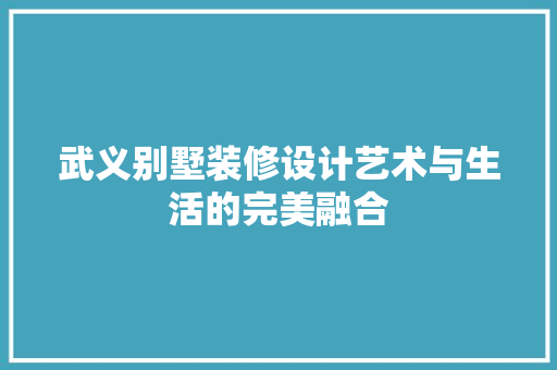 武义别墅装修设计艺术与生活的完美融合