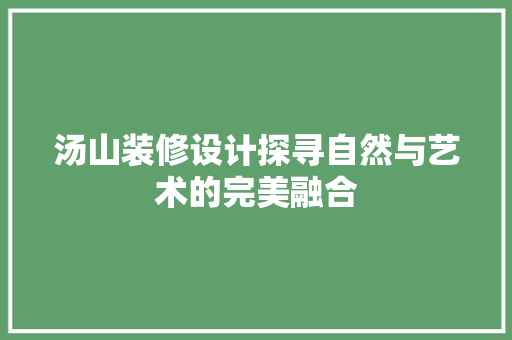 汤山装修设计探寻自然与艺术的完美融合