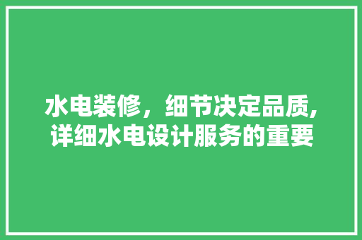 水电装修，细节决定品质,详细水电设计服务的重要