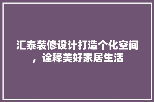汇泰装修设计打造个化空间，诠释美好家居生活