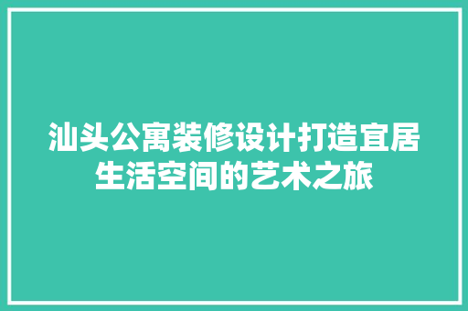 汕头公寓装修设计打造宜居生活空间的艺术之旅
