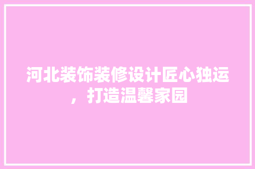 河北装饰装修设计匠心独运，打造温馨家园