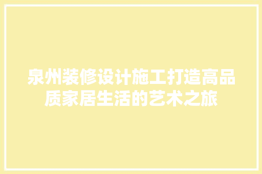 泉州装修设计施工打造高品质家居生活的艺术之旅
