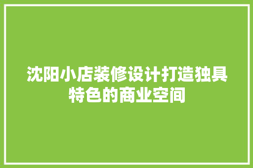 沈阳小店装修设计打造独具特色的商业空间