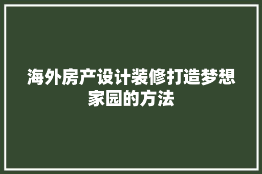 海外房产设计装修打造梦想家园的方法