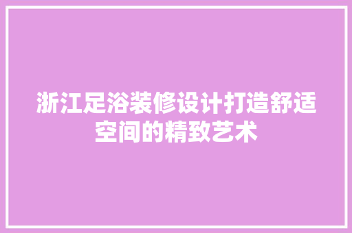 浙江足浴装修设计打造舒适空间的精致艺术 中式风格装饰