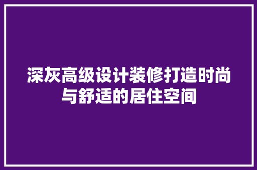 深灰高级设计装修打造时尚与舒适的居住空间