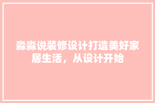 淼淼说装修设计打造美好家居生活，从设计开始