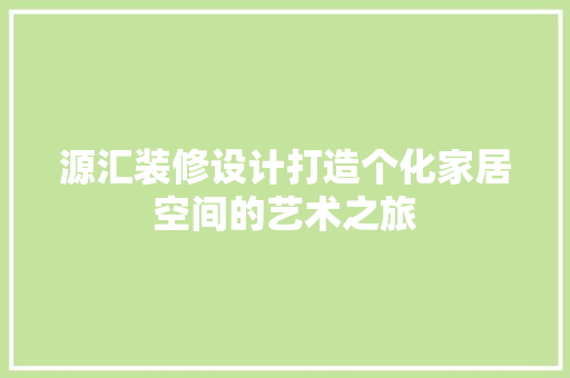 源汇装修设计打造个化家居空间的艺术之旅