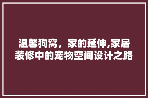 温馨狗窝，家的延伸,家居装修中的宠物空间设计之路