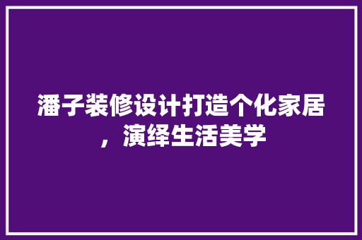 潘子装修设计打造个化家居，演绎生活美学 客厅装修