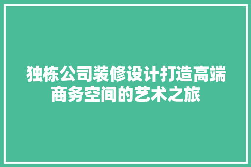 独栋公司装修设计打造高端商务空间的艺术之旅