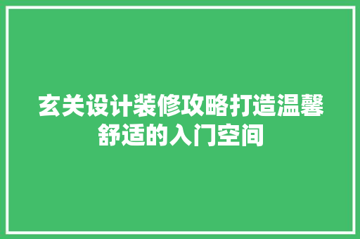 玄关设计装修攻略打造温馨舒适的入门空间