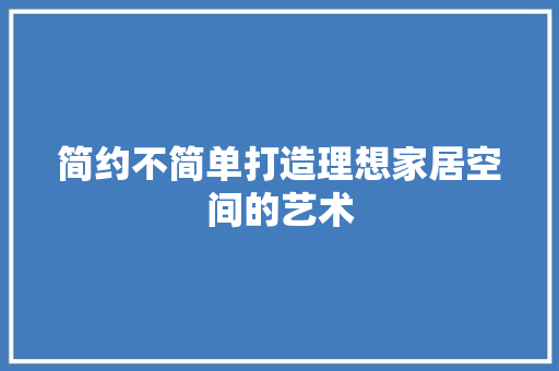 简约不简单打造理想家居空间的艺术