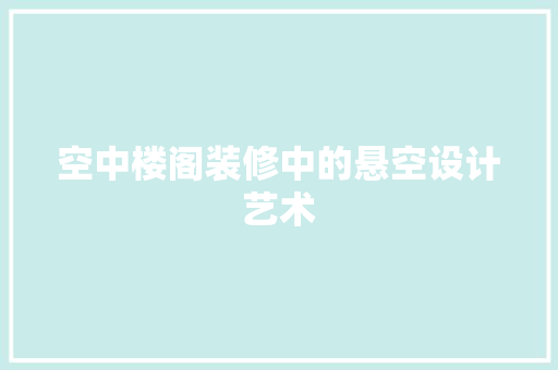 空中楼阁装修中的悬空设计艺术