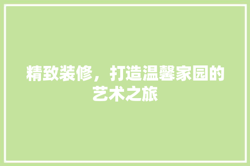 精致装修，打造温馨家园的艺术之旅
