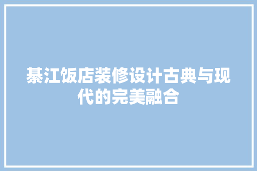 綦江饭店装修设计古典与现代的完美融合