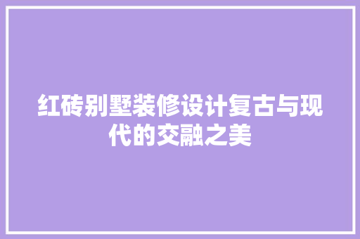 红砖别墅装修设计复古与现代的交融之美