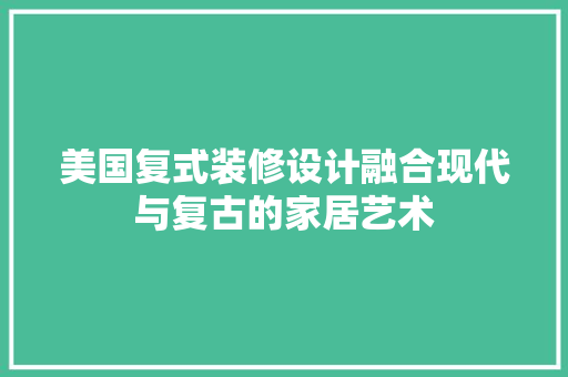 美国复式装修设计融合现代与复古的家居艺术 地板材料
