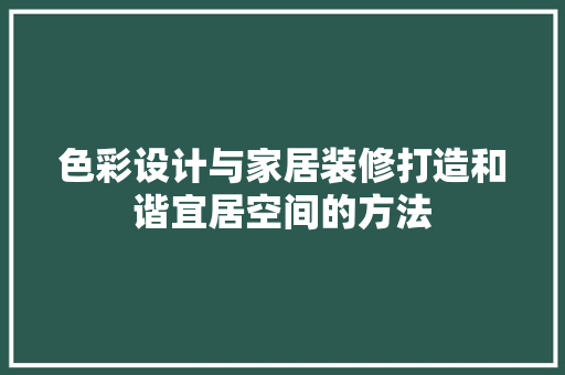 色彩设计与家居装修打造和谐宜居空间的方法