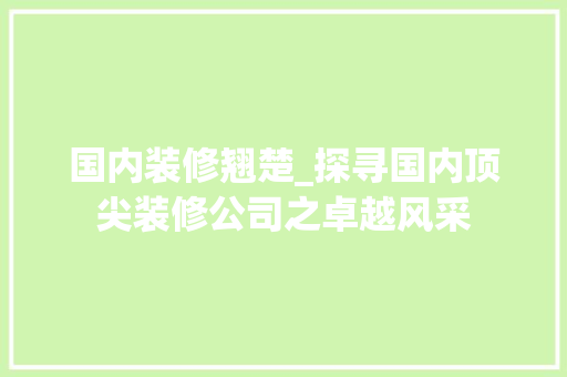 国内装修翘楚_探寻国内顶尖装修公司之卓越风采 现代风格装饰