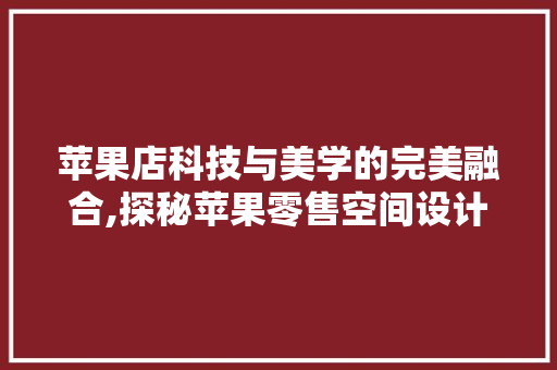 苹果店科技与美学的完美融合,探秘苹果零售空间设计