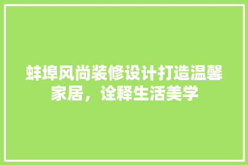 蚌埠风尚装修设计打造温馨家居，诠释生活美学