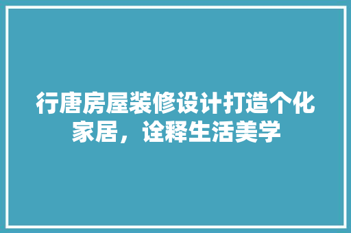行唐房屋装修设计打造个化家居，诠释生活美学