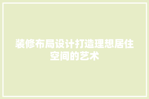 装修布局设计打造理想居住空间的艺术