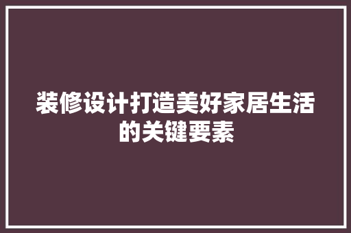 装修设计打造美好家居生活的关键要素