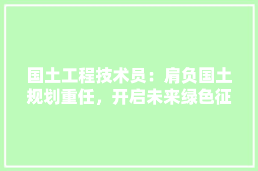 国土工程技术员：肩负国土规划重任，开启未来绿色征程 现代风格装饰