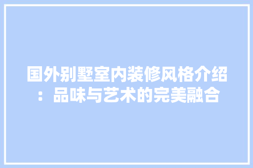 国外别墅室内装修风格介绍：品味与艺术的完美融合 现代风格装饰