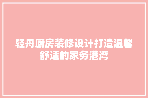 轻舟厨房装修设计打造温馨舒适的家务港湾 木雕艺术