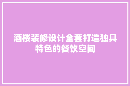 酒楼装修设计全套打造独具特色的餐饮空间
