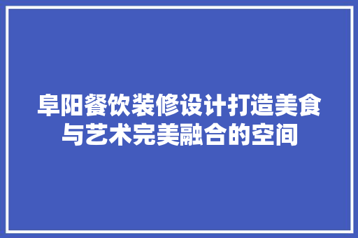 阜阳餐饮装修设计打造美食与艺术完美融合的空间
