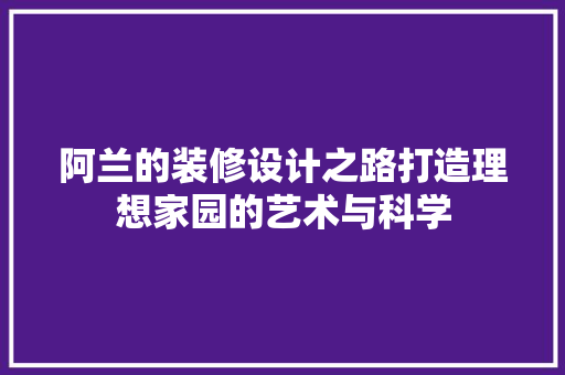 阿兰的装修设计之路打造理想家园的艺术与科学