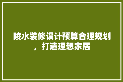 陵水装修设计预算合理规划，打造理想家居