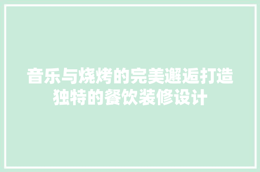 音乐与烧烤的完美邂逅打造独特的餐饮装修设计