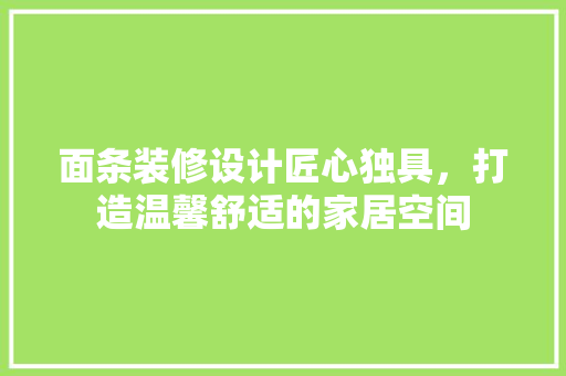 面条装修设计匠心独具，打造温馨舒适的家居空间