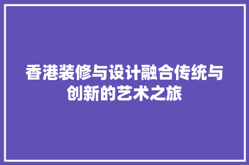 香港装修与设计融合传统与创新的艺术之旅