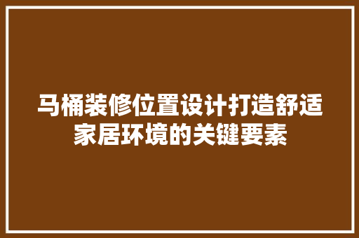 马桶装修位置设计打造舒适家居环境的关键要素