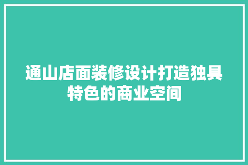 通山店面装修设计打造独具特色的商业空间