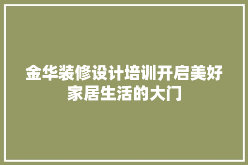 金华装修设计培训开启美好家居生活的大门