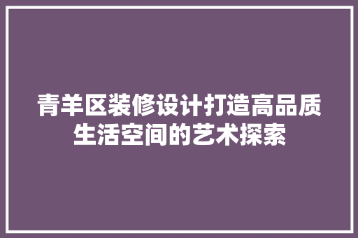青羊区装修设计打造高品质生活空间的艺术探索