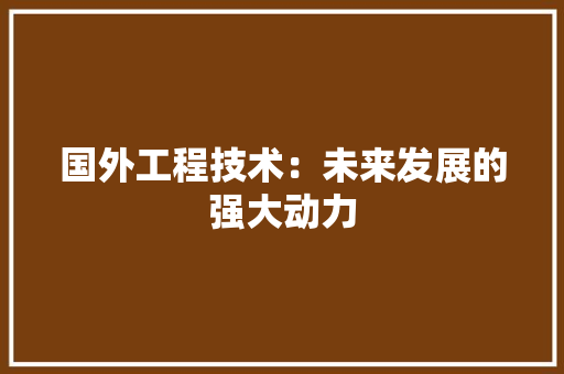国外工程技术：未来发展的强大动力 现代风格装饰