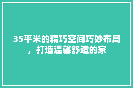 35平米的精巧空间巧妙布局，打造温馨舒适的家