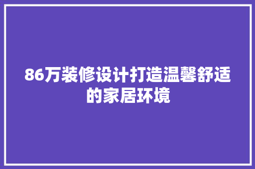 86万装修设计打造温馨舒适的家居环境 中式风格装饰