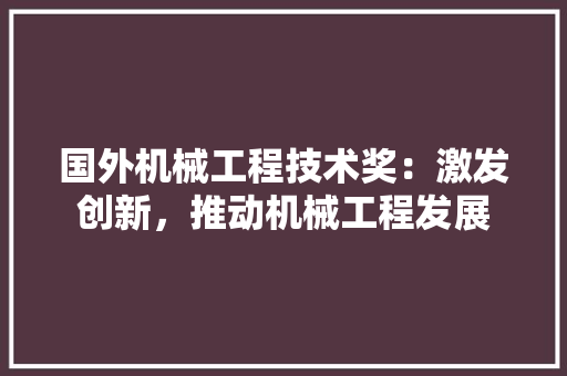 国外机械工程技术奖：激发创新，推动机械工程发展 现代风格装饰